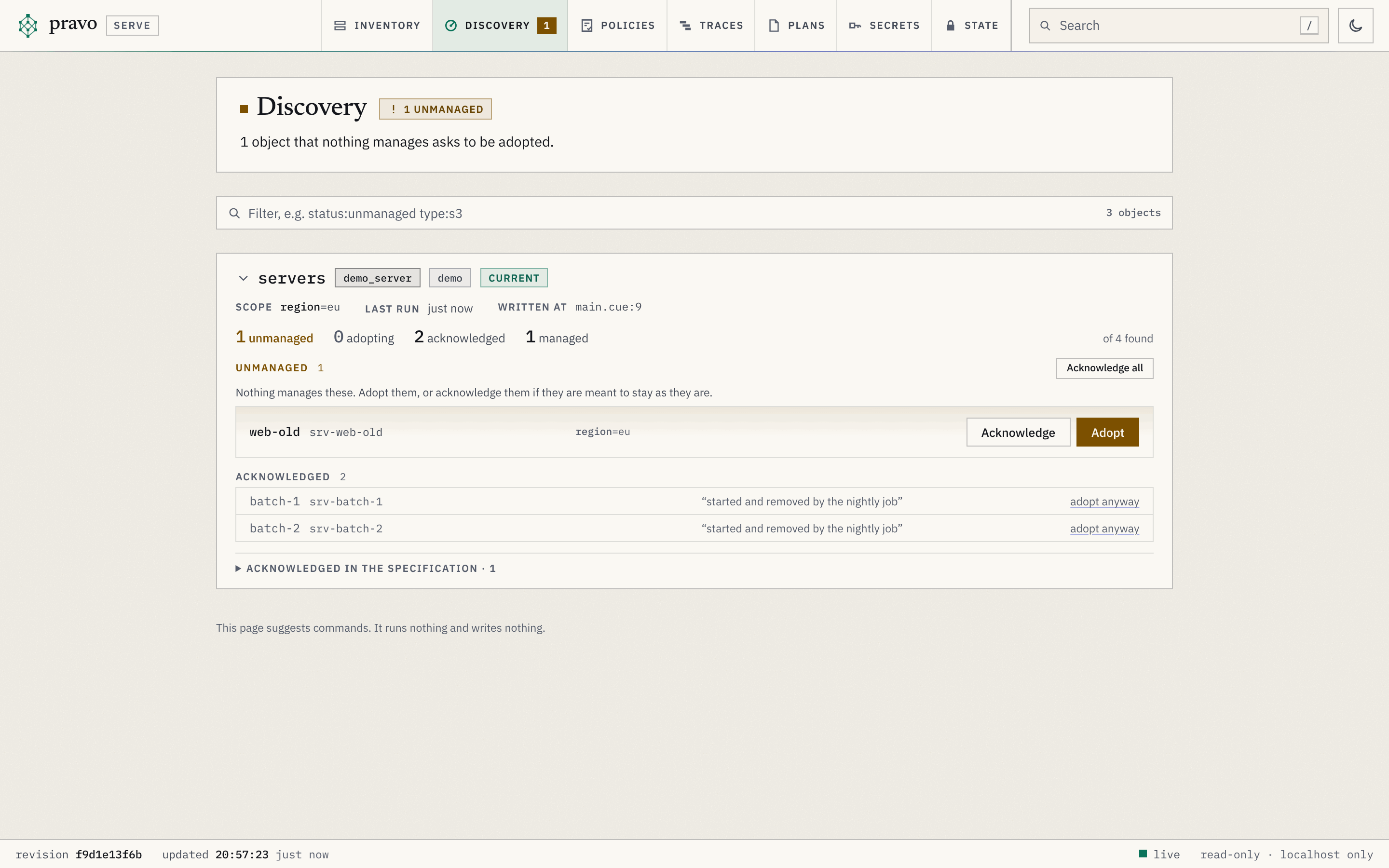 The Discovery section of the viewer. The head says 1 unmanaged, and that 1 object that nothing manages asks to be adopted. One card, servers, of type demo_server via demo and marked current, is open: the scope region=eu, the last run just now, written at main.cue line 9, and the counts 1 unmanaged, 0 adopting, 2 acknowledged and 1 managed, of 4 found. Under Unmanaged, web-old, srv-web-old, in the region eu, has the buttons Acknowledge and Adopt. Under Acknowledged, batch-1 and batch-2 carry the reason started and removed by the nightly job and a link to adopt anyway, and a folded row counts 1 entry acknowledged in the specification. A footer says that the page suggests commands and runs nothing.